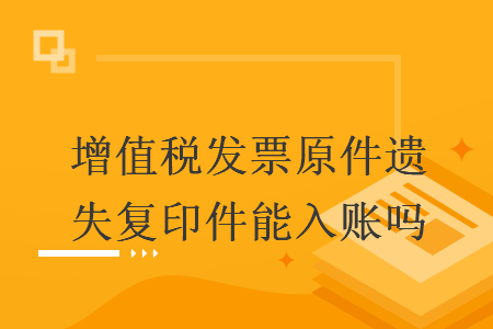 增值税发票原件遗失复印件能入账吗