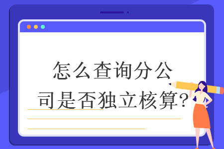 怎么查询分公司是否独立核算?