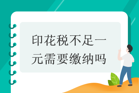 印花税不足一元需要缴纳吗