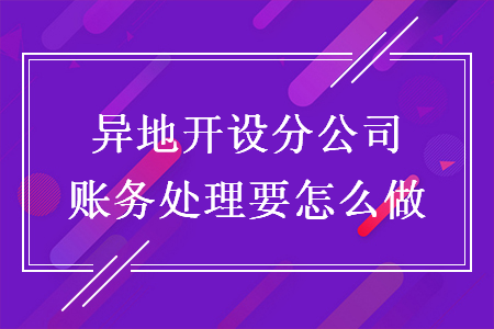 异地开设分公司账务处理要怎么做