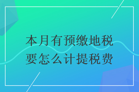 本月有预缴地税要怎么计提税费