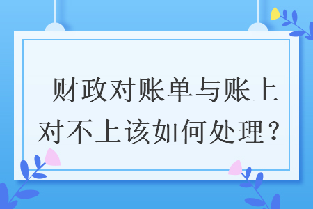 财政对账单与账上对不上该如何处理？