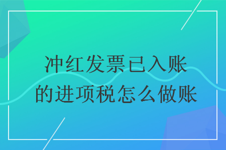 冲红发票已入账的进项税怎么做账