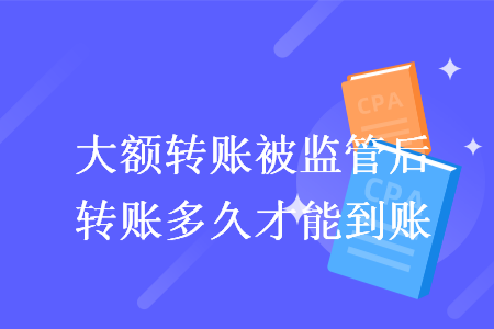 大额转账被监管后转账多久才能到账