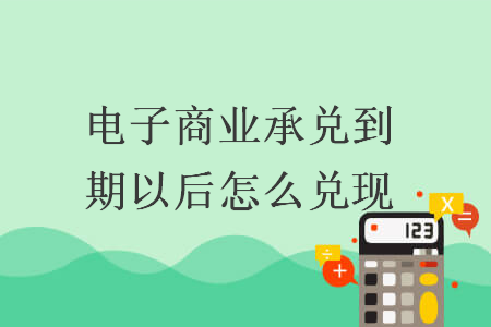 电子商业承兑到期以后怎么兑现