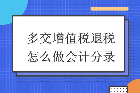 多交增值税退税怎么做会计分录