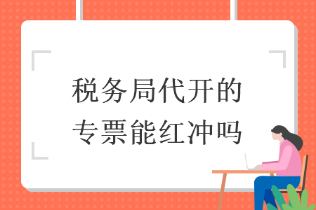 税务局代开的专票能红冲吗