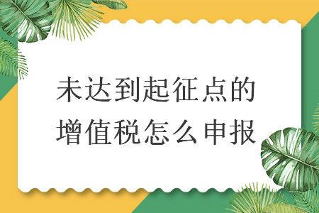 未达到起征点的增值税怎么申报