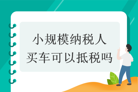 小规模纳税人买车可以抵税吗