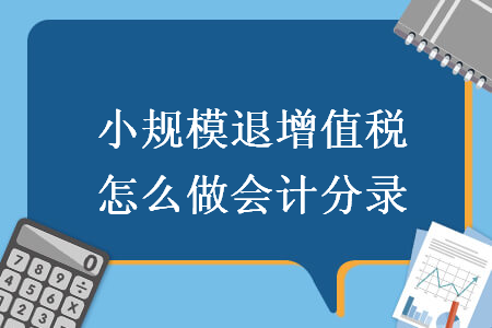 小规模退增值税怎么做会计分录