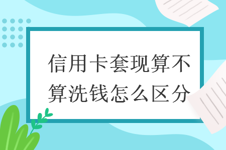 信用卡套现算不算洗钱怎么区分