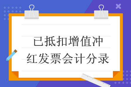 已抵扣增值税冲红发票会计分录 Excel学堂