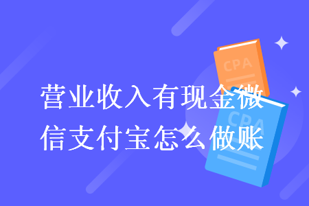 营业收入有现金微信支付宝怎么做账