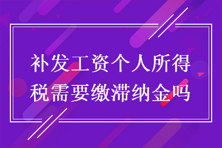 补发工资个人所得税需要缴滞纳金吗