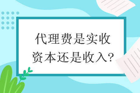 代理费是实收资本还是收入?