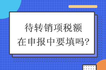 待转销项税额在申报中要填吗?