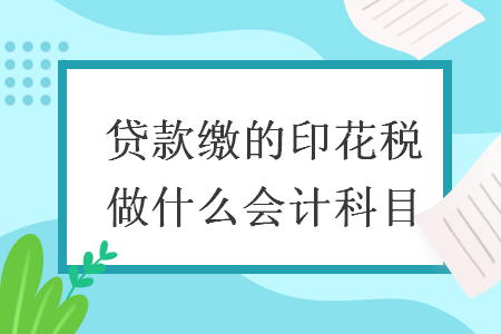 贷款缴的印花税做什么会计科目