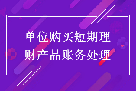 单位购买短期理财产品账务处理