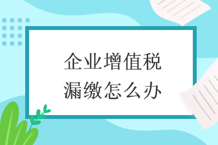 企业增值税漏缴怎么办