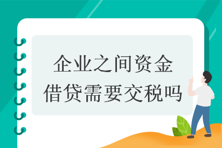 　企业之间资金借贷需要交税吗