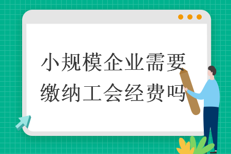 小规模企业需要缴纳工会经费吗