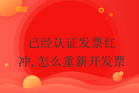 已经认证发票红冲,怎么重新开发票