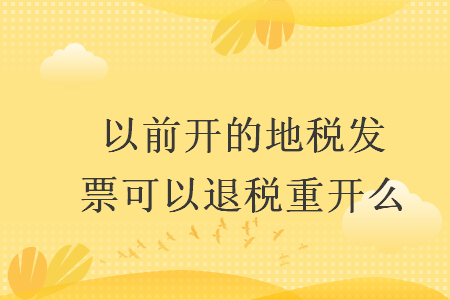 以前开的地税发票可以退税重开么