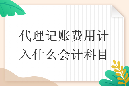 代理记账费用计入什么会计科目