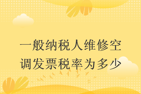 一般納稅人維修空調發票稅率為多少