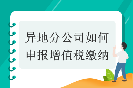 异地分公司如何申报增值税缴纳