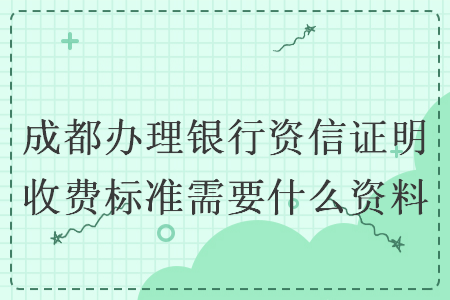 成都办理银行资信证明收费标准需要什么资料