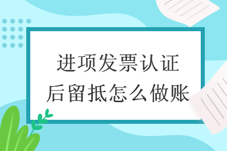 进项发票认证后留抵怎么做账