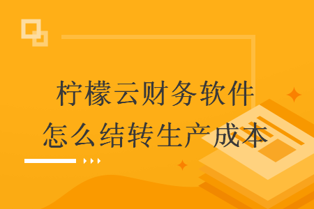 柠檬云财务软件怎么结转生产成本