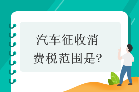 汽车征收消费税范围是?