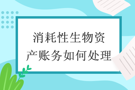 消耗性生物资产账务如何处理