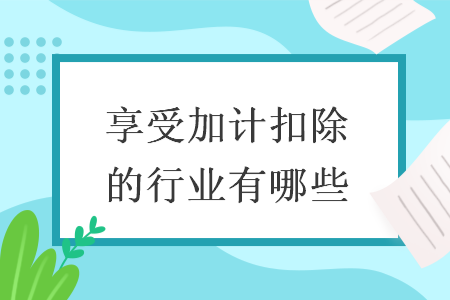 享受加計扣除的行業有哪些