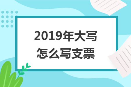 19年大写怎么写支票 快账