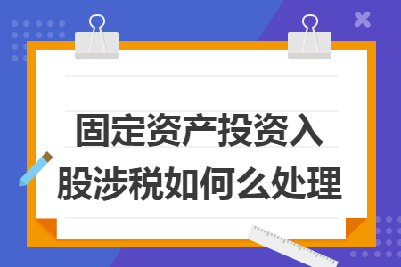 固定资产投资入股涉税如何么处理