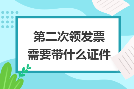 第二次领发票需要带什么证件