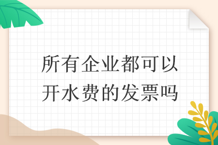 所有企业都可以开水费的发票吗