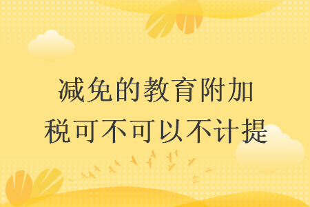 减免的教育附加税可不可以不计提