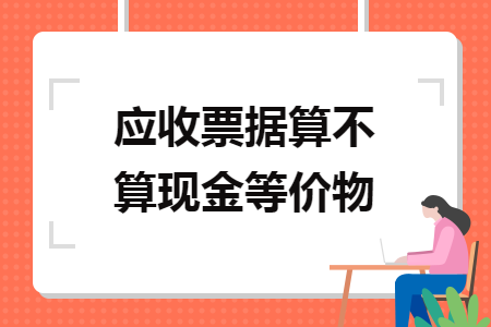 应收票据算不算现金等价物