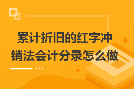 累计折旧的红字冲销法会计分录怎么做 快账