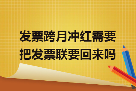 发票跨月冲红需要把发票联要回来吗