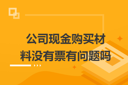 公司现金购买材料没有票有问题吗