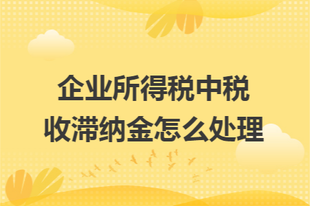 企业所得税中税收滞纳金怎么处理