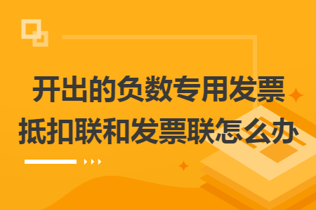 开出的负数专用发票抵扣联和发票联怎么办