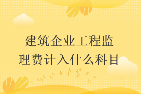 建筑企业工程监理费计入什么科目