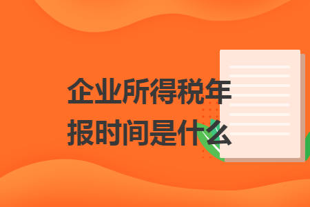 企业所得税年报时间是什么