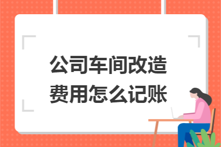 公司车间改造费用怎么记账